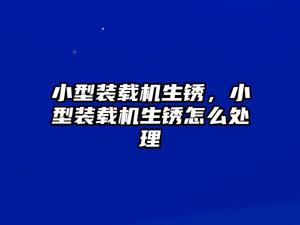 小型裝載機生銹，小型裝載機生銹怎么處理