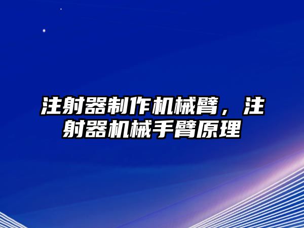 注射器制作機械臂，注射器機械手臂原理