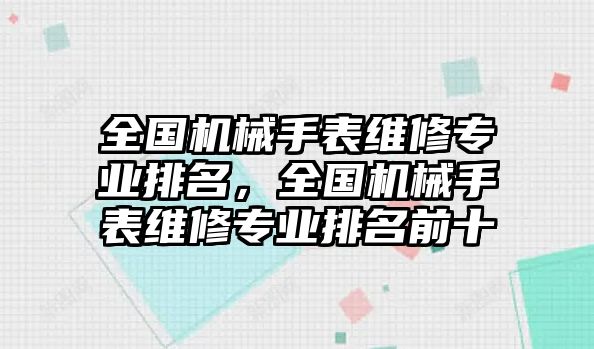 全國機械手表維修專業排名，全國機械手表維修專業排名前十