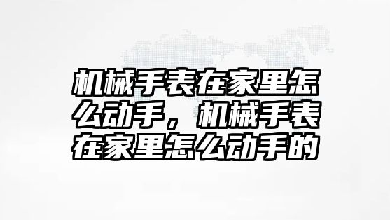 機械手表在家里怎么動手，機械手表在家里怎么動手的