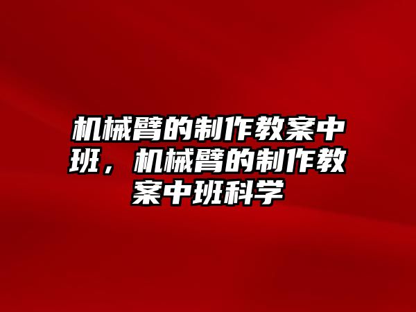 機械臂的制作教案中班，機械臂的制作教案中班科學