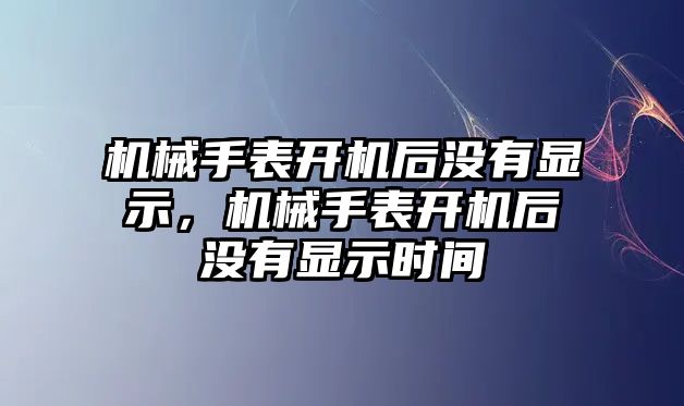 機械手表開機后沒有顯示，機械手表開機后沒有顯示時間