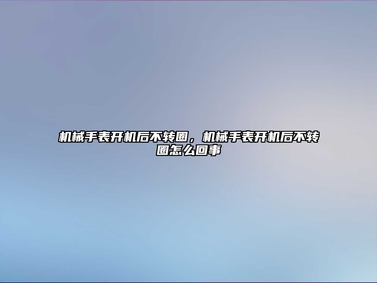 機械手表開機后不轉圈，機械手表開機后不轉圈怎么回事