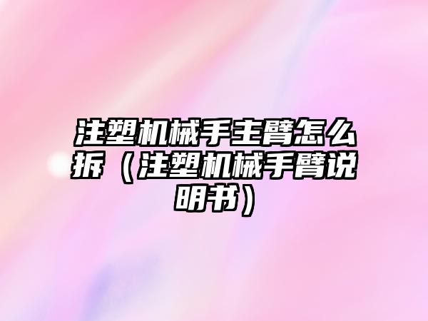 注塑機械手主臂怎么拆（注塑機械手臂說明書）