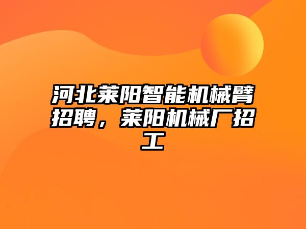 河北萊陽智能機械臂招聘，萊陽機械廠招工