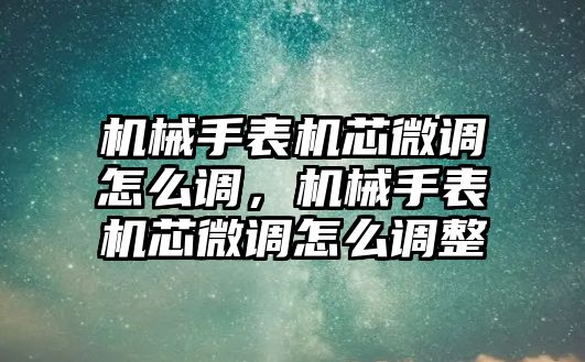 機械手表機芯微調怎么調，機械手表機芯微調怎么調整