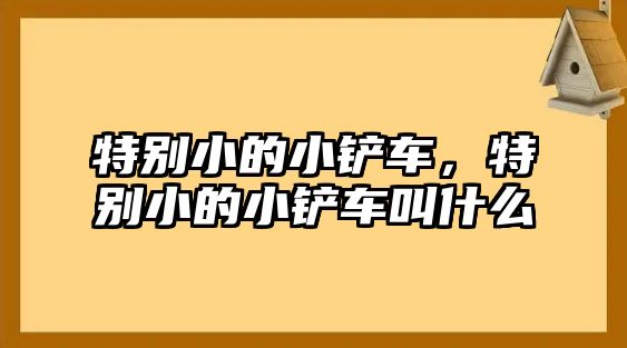 特別小的小鏟車，特別小的小鏟車叫什么