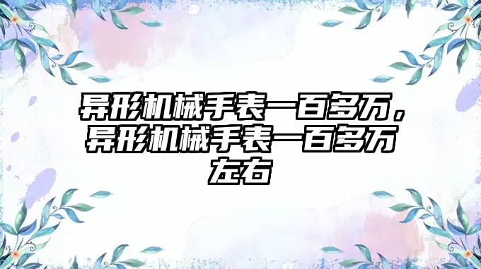 異形機械手表一百多萬，異形機械手表一百多萬左右