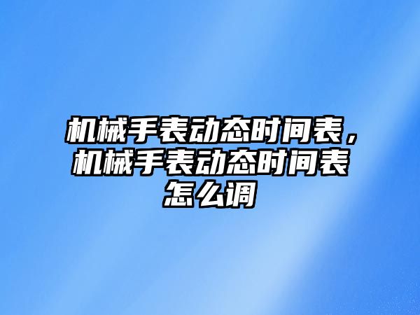 機械手表動態時間表，機械手表動態時間表怎么調