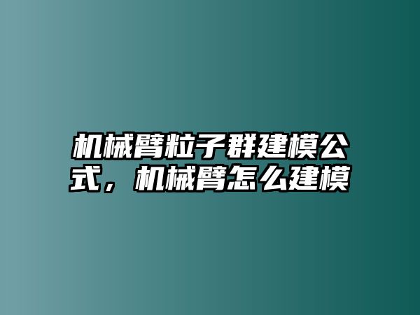 機械臂粒子群建模公式，機械臂怎么建模