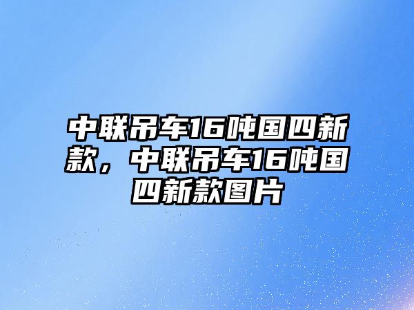 中聯吊車16噸國四新款，中聯吊車16噸國四新款圖片