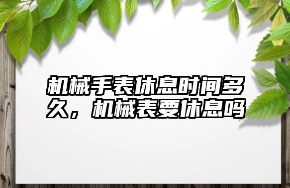 機械手表休息時間多久，機械表要休息嗎