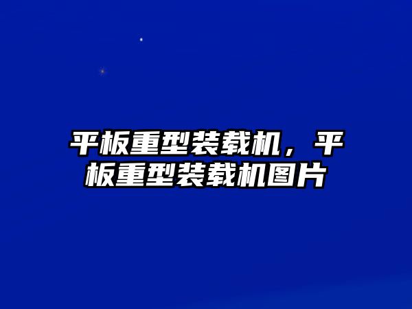 平板重型裝載機，平板重型裝載機圖片