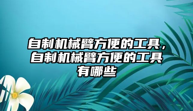 自制機械臂方便的工具，自制機械臂方便的工具有哪些