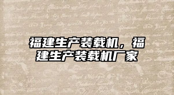 福建生產裝載機，福建生產裝載機廠家