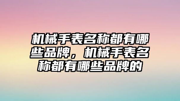 機械手表名稱都有哪些品牌，機械手表名稱都有哪些品牌的