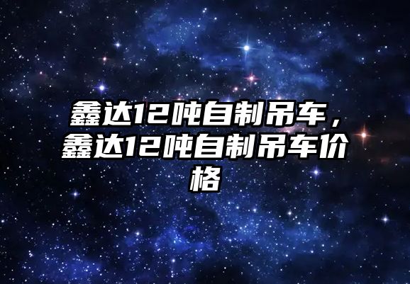 鑫達12噸自制吊車，鑫達12噸自制吊車價格