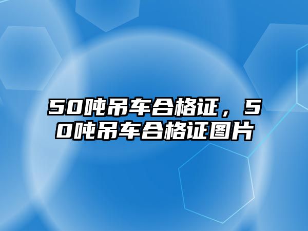 50噸吊車合格證，50噸吊車合格證圖片