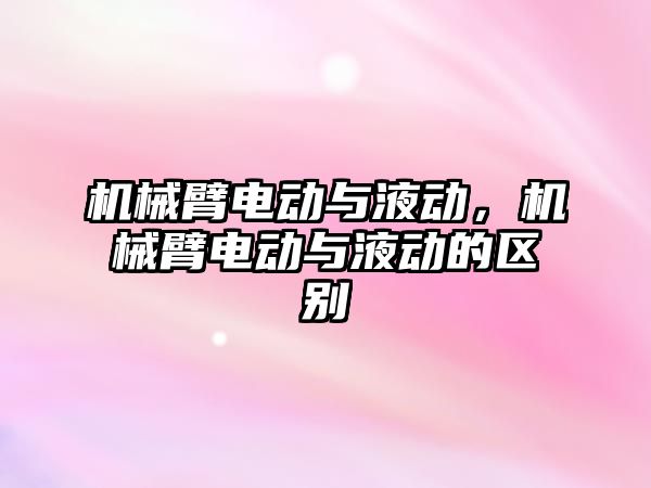 機械臂電動與液動，機械臂電動與液動的區別