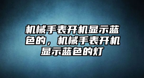 機械手表開機顯示藍色的，機械手表開機顯示藍色的燈