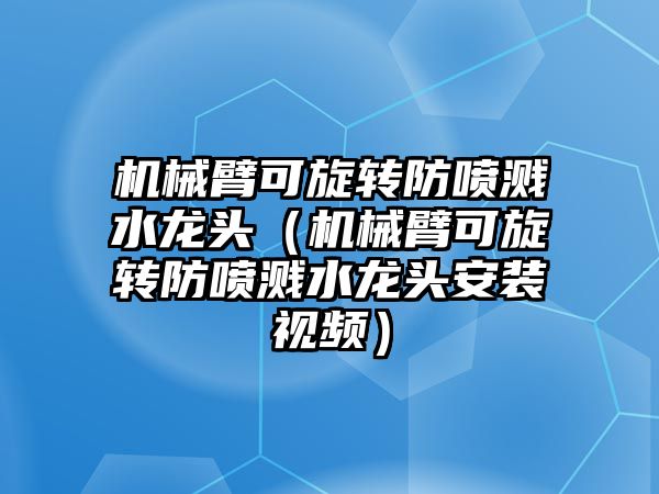 機械臂可旋轉防噴濺水龍頭（機械臂可旋轉防噴濺水龍頭安裝視頻）