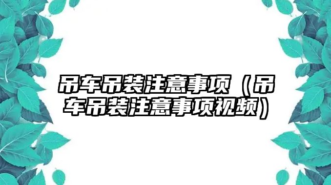 吊車吊裝注意事項（吊車吊裝注意事項視頻）