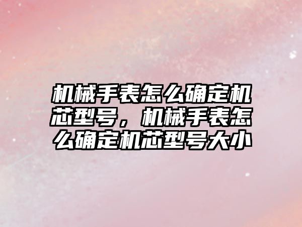 機械手表怎么確定機芯型號，機械手表怎么確定機芯型號大小