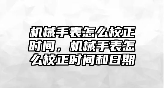 機械手表怎么校正時間，機械手表怎么校正時間和日期