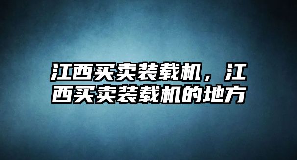 江西買(mǎi)賣(mài)裝載機(jī)，江西買(mǎi)賣(mài)裝載機(jī)的地方