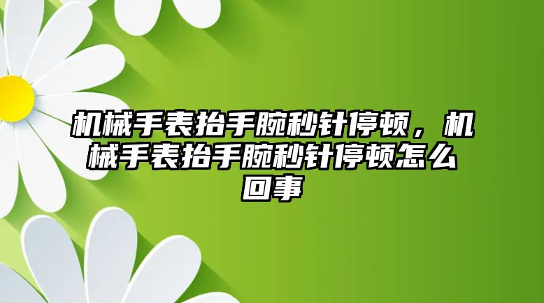 機械手表抬手腕秒針停頓，機械手表抬手腕秒針停頓怎么回事