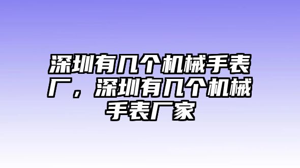 深圳有幾個機械手表廠，深圳有幾個機械手表廠家