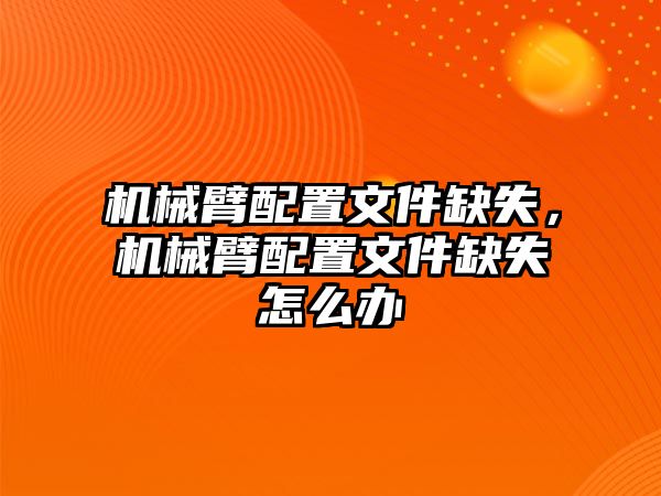 機械臂配置文件缺失，機械臂配置文件缺失怎么辦