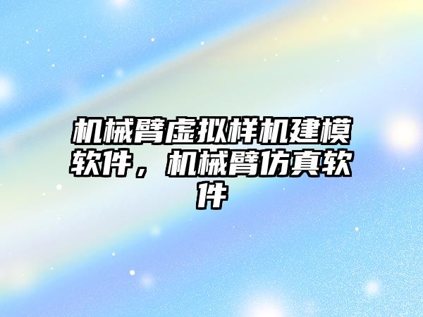 機械臂虛擬樣機建模軟件，機械臂仿真軟件