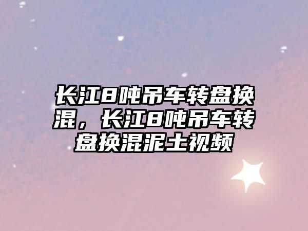 長江8噸吊車轉盤換混，長江8噸吊車轉盤換混泥土視頻