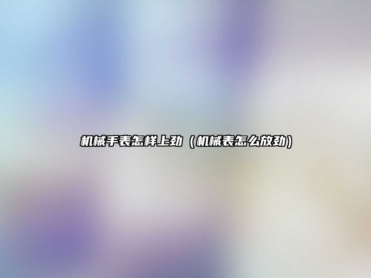 機械手表怎樣上勁（機械表怎么放勁）