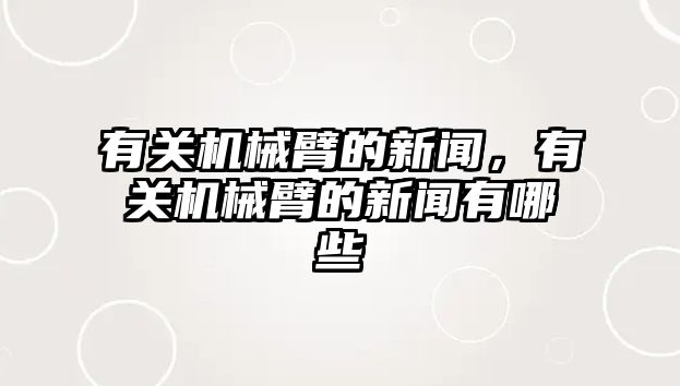 有關機械臂的新聞，有關機械臂的新聞有哪些