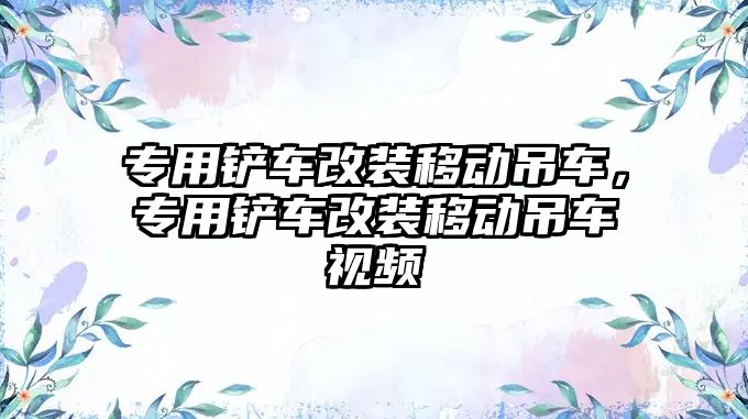 專用鏟車改裝移動吊車，專用鏟車改裝移動吊車視頻