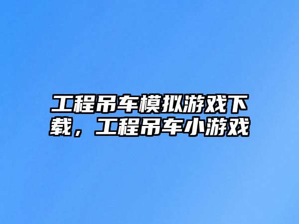 工程吊車模擬游戲下載，工程吊車小游戲