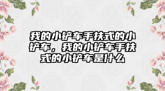 我的小鏟車手扶式的小鏟車，我的小鏟車手扶式的小鏟車是什么