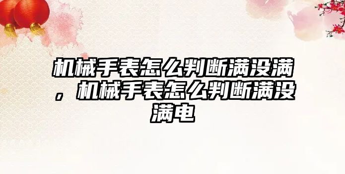 機械手表怎么判斷滿沒滿，機械手表怎么判斷滿沒滿電