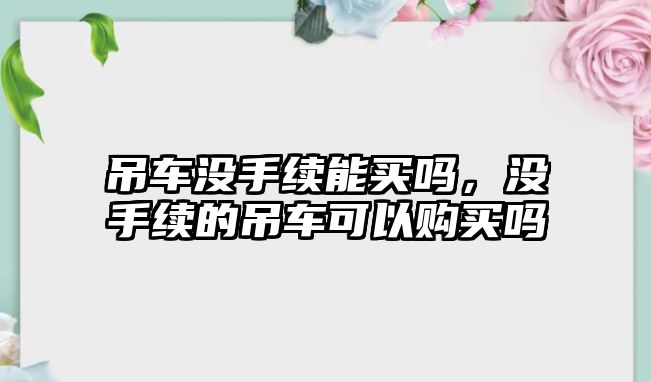 吊車沒手續能買嗎，沒手續的吊車可以購買嗎