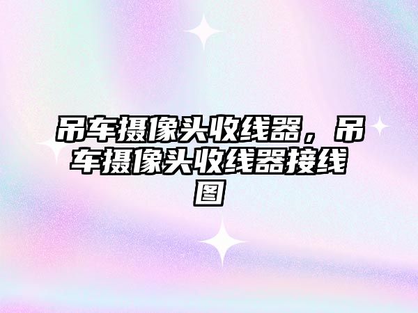 吊車攝像頭收線器，吊車攝像頭收線器接線圖