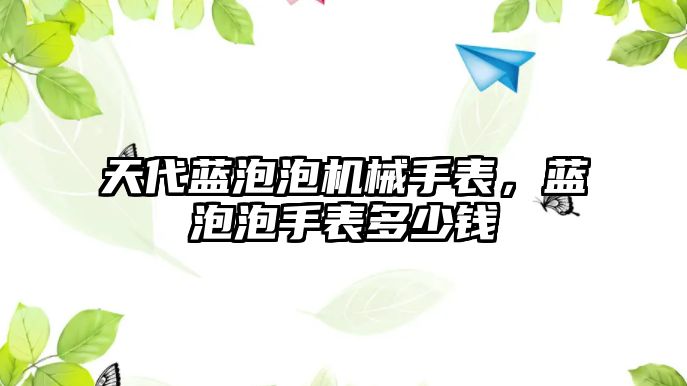 天代藍泡泡機械手表，藍泡泡手表多少錢