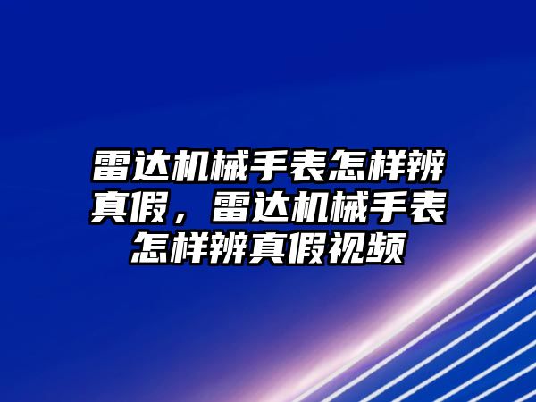 雷達機械手表怎樣辨真假，雷達機械手表怎樣辨真假視頻