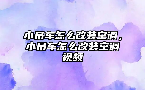 小吊車怎么改裝空調，小吊車怎么改裝空調視頻