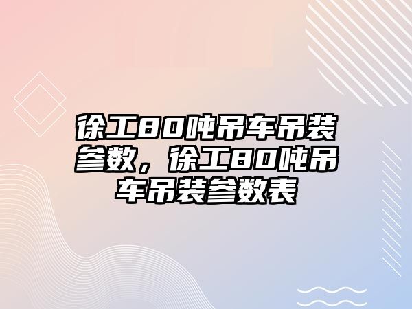 徐工80噸吊車吊裝參數，徐工80噸吊車吊裝參數表