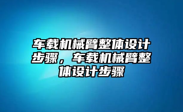 車載機(jī)械臂整體設(shè)計(jì)步驟，車載機(jī)械臂整體設(shè)計(jì)步驟