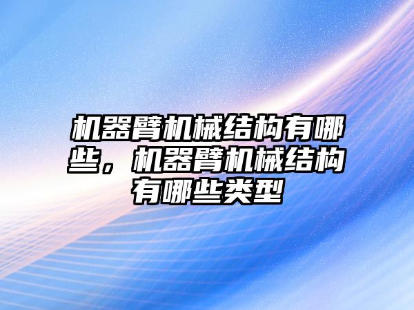 機器臂機械結構有哪些，機器臂機械結構有哪些類型