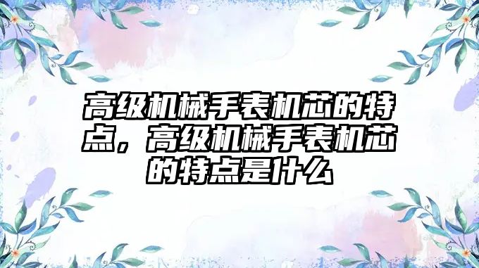 高級機械手表機芯的特點，高級機械手表機芯的特點是什么