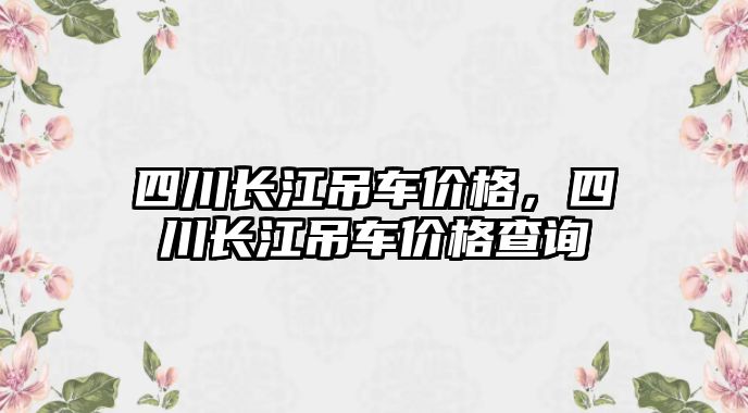 四川長江吊車價格，四川長江吊車價格查詢